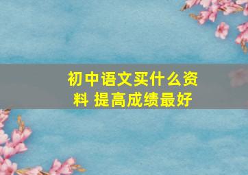 初中语文买什么资料 提高成绩最好